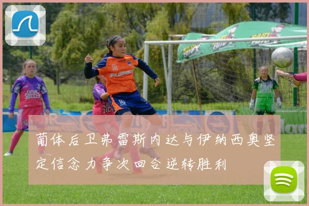 葡体后卫弗雷斯内达与伊纳西奥坚定信念力争次回合逆转胜利