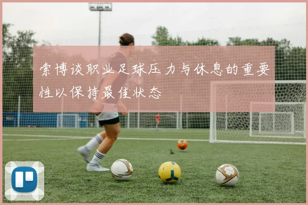 索博谈职业足球压力与休息的重要性以保持最佳状态