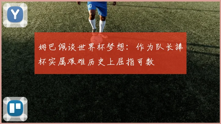 姆巴佩谈世界杯梦想：作为队长捧杯实属艰难历史上屈指可数