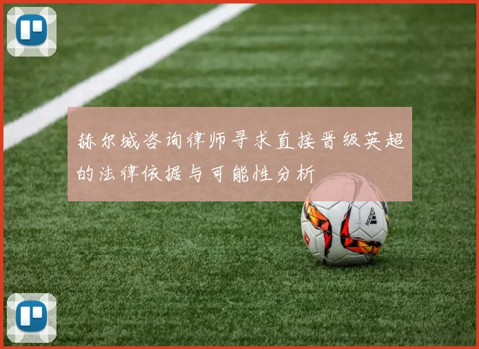 赫尔城咨询律师寻求直接晋级英超的法律依据与可能性分析