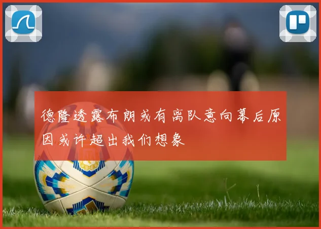 德隆透露布朗或有离队意向幕后原因或许超出我们想象