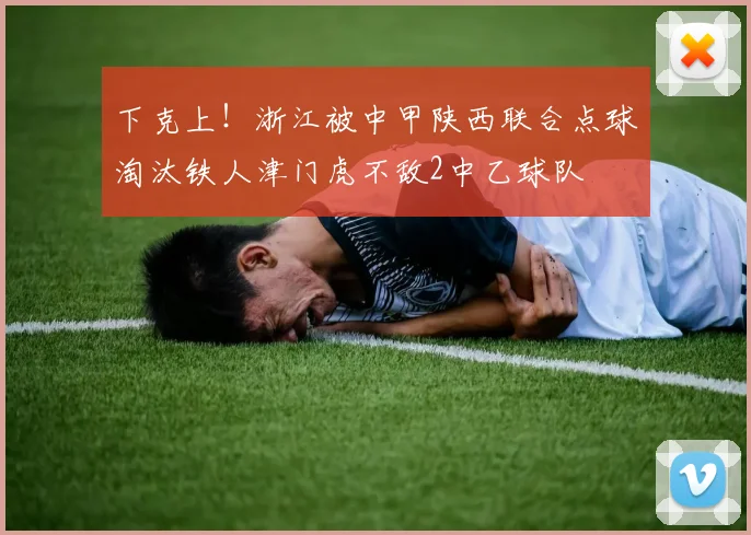下克上！浙江被中甲陕西联合点球淘汰铁人津门虎不敌2中乙球队