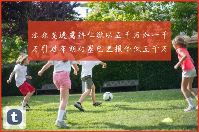 法尔克透露拜仁欲以五千万加一千万引进布朗对塞巴里报价仅五千万