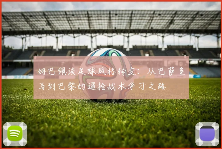 姆巴佩谈足球风格转变：从巴萨皇马到巴黎的逼抢战术学习之路