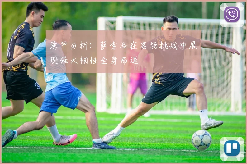 意甲分析：萨索洛在客场挑战中展现强大韧性全身而退