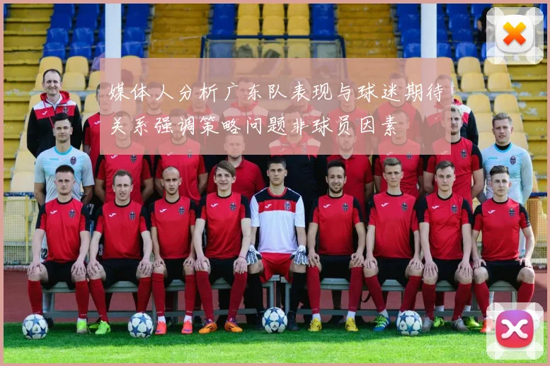 媒体人分析广东队表现与球迷期待关系强调策略问题非球员因素